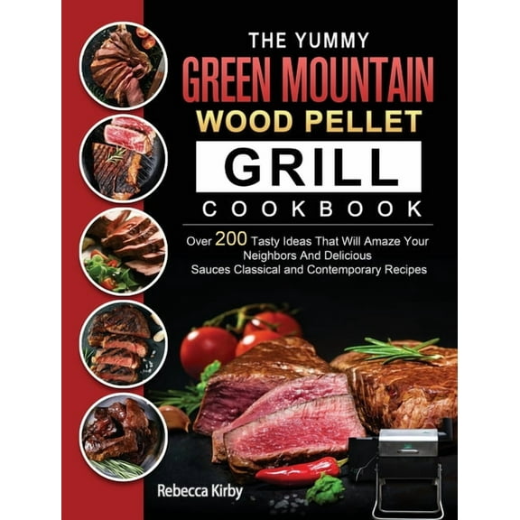 The Yummy Green Mountain Wood Pellet Grill Cookbook: Over 200 Tasty Ideas That Will Amaze Your Neighbors And Delicious S, (Hardcover)