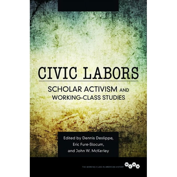 Working Class in American History Civic Labors: Scholar Activism and Working-Class Studies Volume 1, (Paperback)