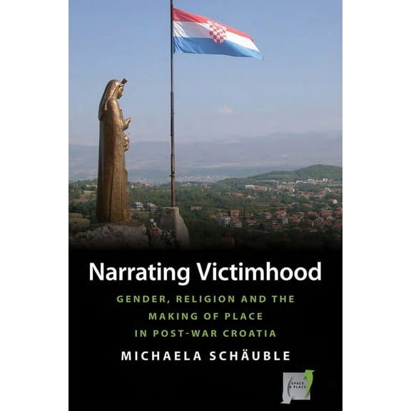 Space and Place Narrating Victimhood: Gender, Religion and the Making of Place in Post-War Croatia, Book 11, (Paperback)