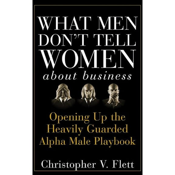 What Men Don't Tell Women about Business: Opening Up the Heavily Guarded Alpha Male Playbook, (Hardcover)