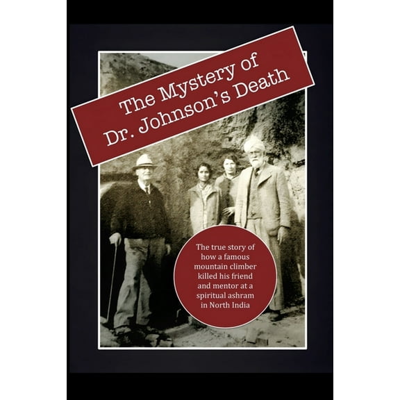 The Mystery of Dr. Johnson's Death: The True Story of How a Famous Mountain Climber Killed His Friend and Mentor at a Sp, (Paperback)