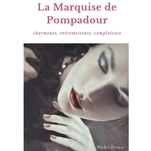 La Marquise de Pompadour: Charmeuse, Entremetteuse, Comploteuse, (Paperback)