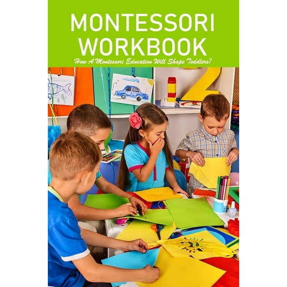 Montessori Workbook: How A Montessori Education Will Shape Toddlers?: Montessori Toddler (Paperback)
