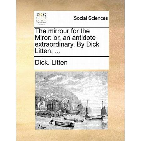 The Mirrour for the Miror : Or, an Antidote Extraordinary. by Dick Litten, (Best Nature For Litten)