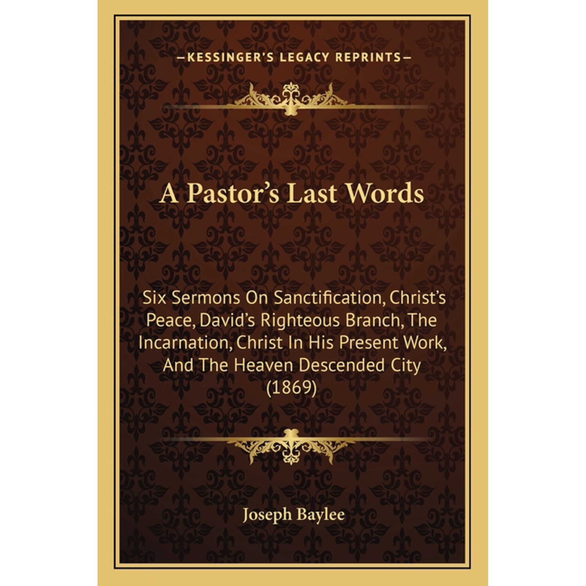 A Pastor s Last Words : Six Sermons On Sanctification Christ s Peace David s Righteous Branch The Incarnation Christ In His Present Work And The Heaven Descended City (1869) (Paperback)