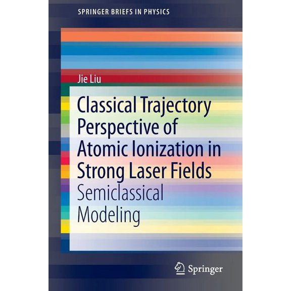 Springerbriefs in Physics Classical Trajectory Perspective of Atomic Ionization in Strong Laser Fields: Semiclassical Modeling, (Paperback)