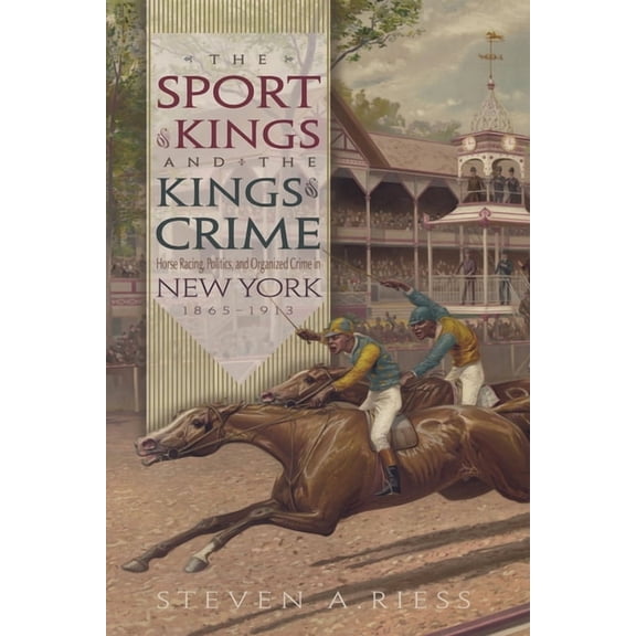 Sports and Entertainment The Sport of Kings and the Kings of Crime: Horse Racing, Politics, and Organized Crime in New York 1865--1913, (Hardcover)
