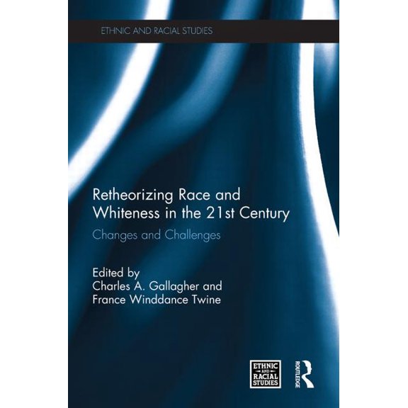 Ethnic and Racial Studies Retheorizing Race and Whiteness in the 21st Century: Changes and Challenges, (Paperback)