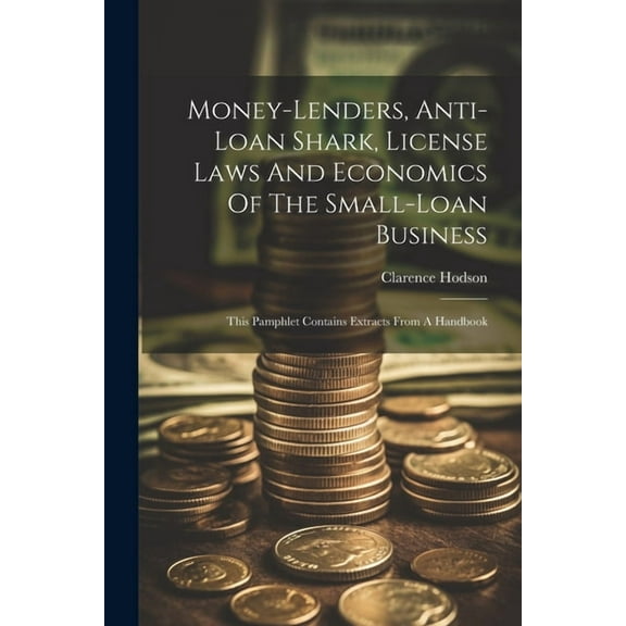 Money-lenders, Anti-loan Shark, License Laws And Economics Of The Small-loan Business: This Pamphlet Contains Extracts From A Handbook (Paperback)