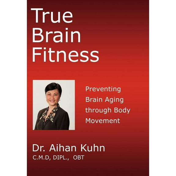 True Brain Fitness : Preventing Brain Aging Through Body Movement