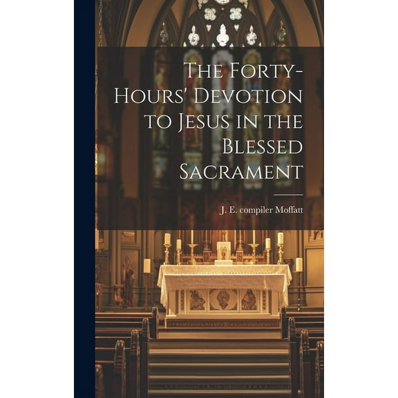 The Forty-hours' Devotion to Jesus in the Blessed Sacrament, (Hardcover)