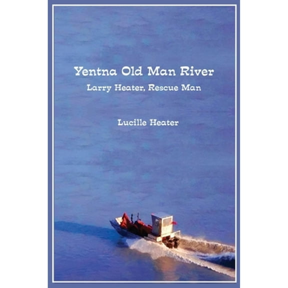 Yentna Old Man River: Larry Heater, Rescue Man (Paperback) by Lucille Heater