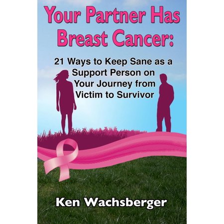 Breast Cancer Support Your Partner Has Breast Cancer: 21 Ways to Keep Sane as a Support Person on Your Journey from Victim to Survivor - eBook ()