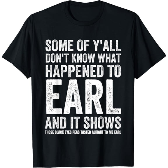 Some Of Y’all Don’t Know What Happened To Earl And It Shows T-Shirt