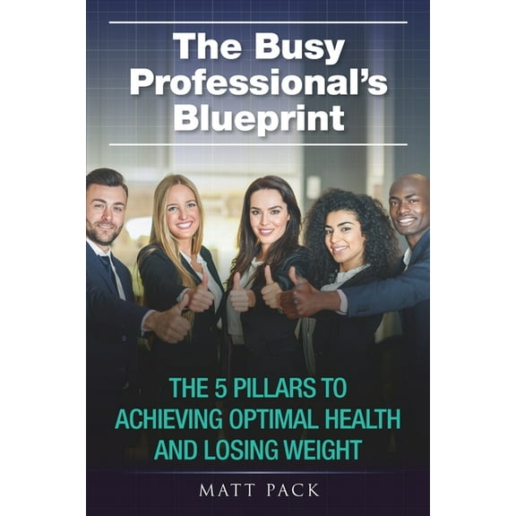 The Busy Professional's Blueprint: The 5 Pillars to Achieving Optimal Health and Losing Weight, (Paperback)