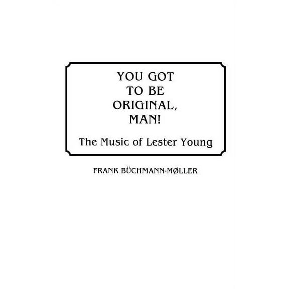 You Got to Be Original, Man!: The Music of Lester Young, (Hardcover)