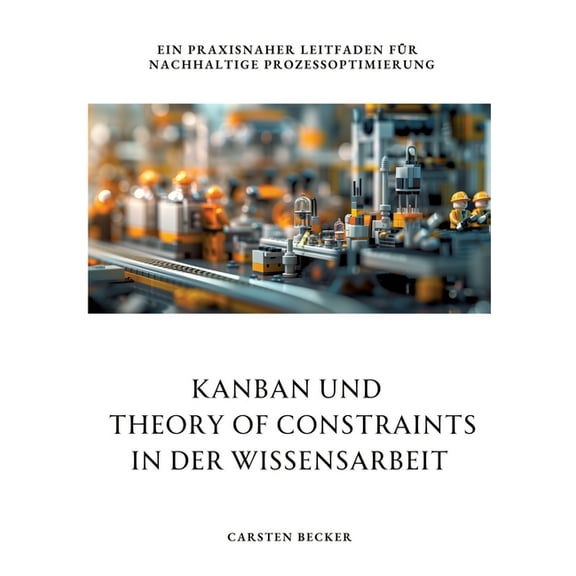 Kanban und Theory of Constraints in der Wissensarbeit: Ein praxisnaher Leitfaden für nachhaltige Prozessoptimierung, (Paperback)