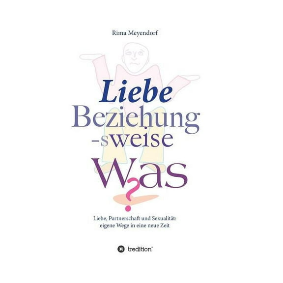 Liebe, Beziehung-sweise Was?: Liebe, Partnerschaft und Sexualität: eigene Wege in eine neue Zeit (Hardcover)