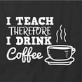 thumbnail image 2 of I Teach Therefore I Drink Coffee T-Shirt | White Tee Gift, 2 of 5