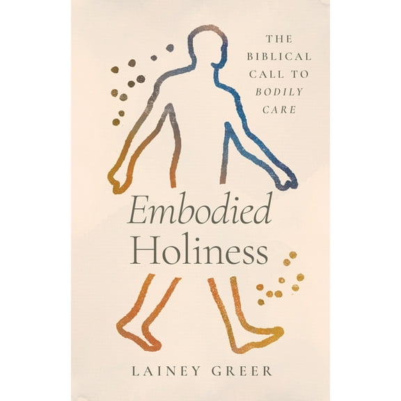 Embodied Holiness: The Biblical Call to Bodily Care, (Paperback)