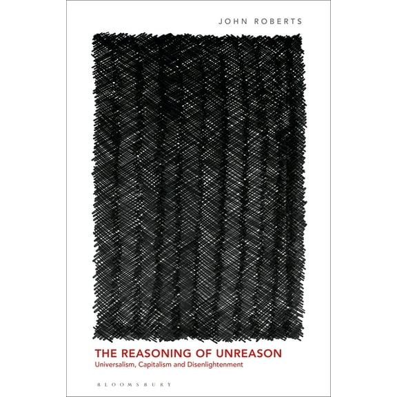 The Reasoning of Unreason: Universalism, Capitalism and Disenlightenment, (Paperback)