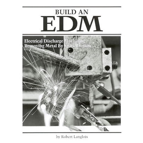 Build an EDM by Robert P. Langlois - Electrical Discharge Machining - Removing Metal by Spark Erosion
