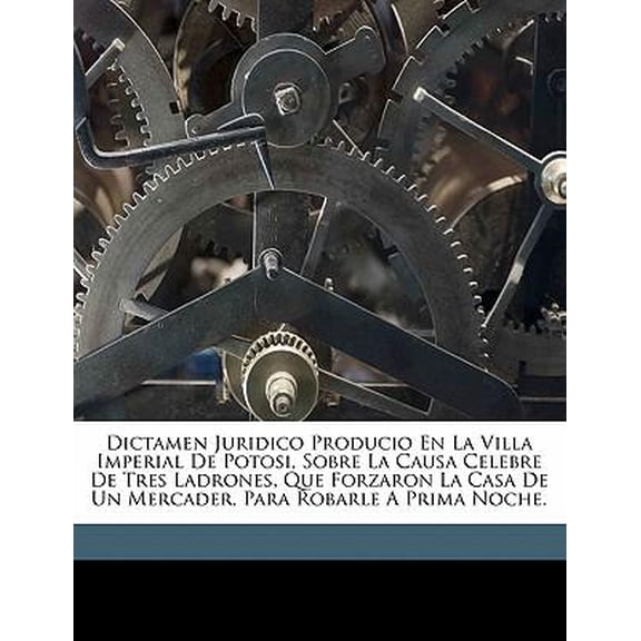 Dictamen juridico producio en la Villa Imperial de Potosi, sobre la causa celebre de tres ladrones, que forzaron la casa de un mercader, para robarle Paperback