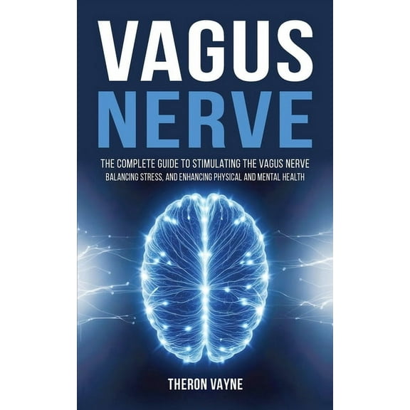 Vagus Nerve: The Complete Guide to Stimulating the Vagus Nerve, Balancing Stress, and Enhancing Physical and Mental Heal, (Paperback)