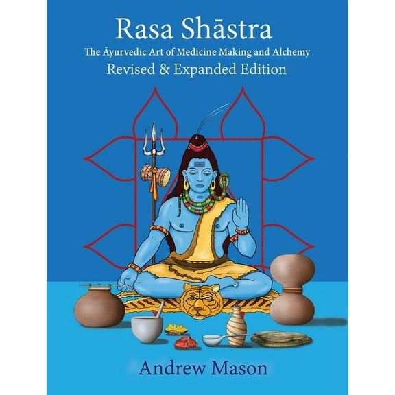 Rasa Shastra: The Ayurvedic Art of Medicine Making and Alchemy, (Hardcover)