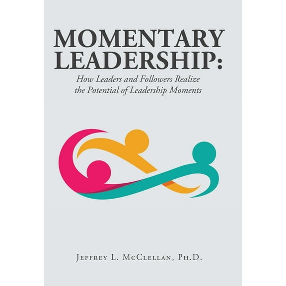 Momentary Leadership: How Leaders and Followers Realize the Potential of Leadership Moments, (Hardcover)