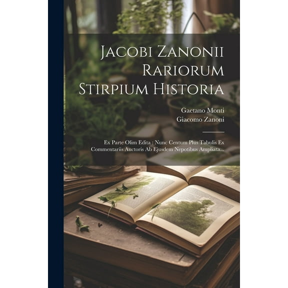 Jacobi Zanonii Rariorum Stirpium Historia: Ex Parte Olim Edita: Nunc Centum Plus Tabulis Ex Commentariis Auctoris Ab Ejusdem Nepotibus Ampliata... (Paperback)