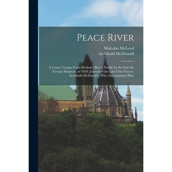 Peace River: A Canoe Voyage From Hudson's Bay to Pacific by the Late Sir George Simpson, in 1828: Journal of the Late Ch, (Paperback)