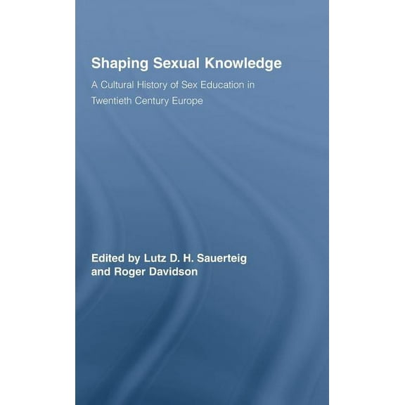 Routledge Studies in the Social History Shaping Sexual Knowledge: A Cultural History of Sex Education in Twentieth Century Europe, (Hardcover)