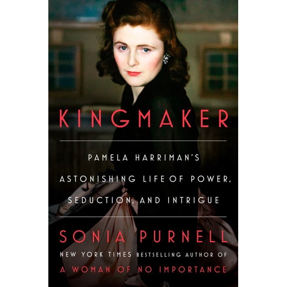 Sonia Purnell: Kingmaker: Pamela Harriman's Astonishing Life of Power, Seduction, and Intrigue (Hardcover)