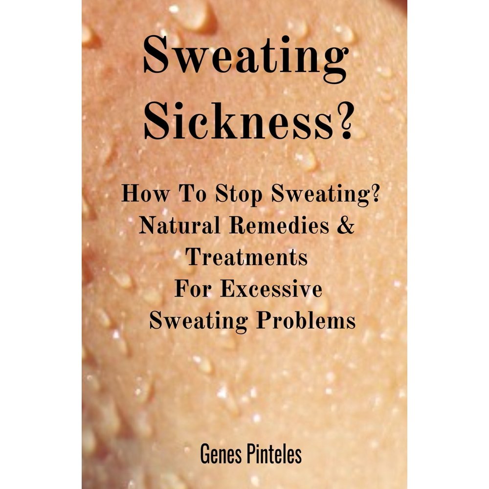 Sweating Sickness? How To Stop Sweating? Natural Remedies & Treatments