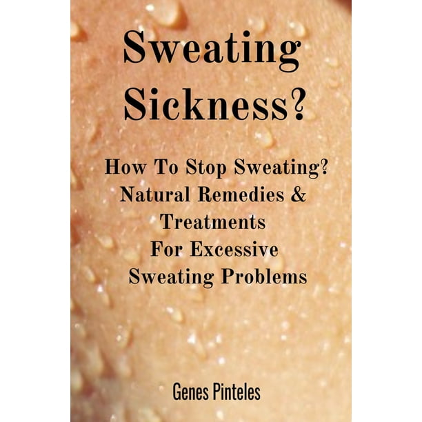 Sweating Sickness? How To Stop Sweating? Natural Remedies & Treatments