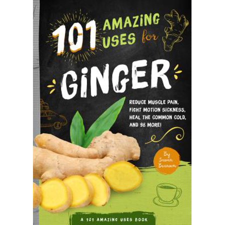 101 Amazing Uses for Ginger : Reduce Muscle Pain, Fight Motion Sickness, Heal the Common Cold and 98 (Best Way To Heal Muscles)