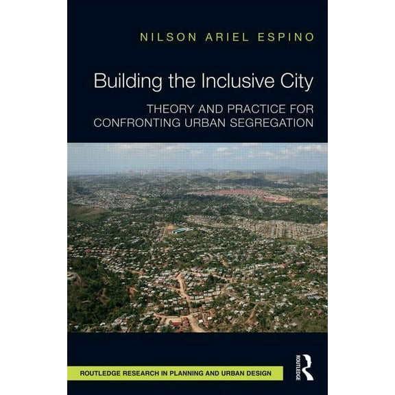 Routledge Research in Planning and Urban Building the Inclusive City: Theory and Practice for Confronting Urban Segregation, (Hardcover)