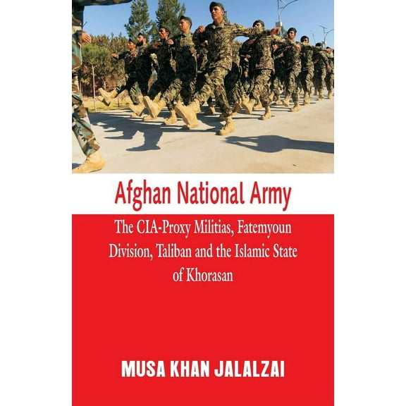 Afghan National Army : The CIA-Proxy Militias, Fatemyoun Division, Taliban and the Islamic State of Khorasan (Paperback)