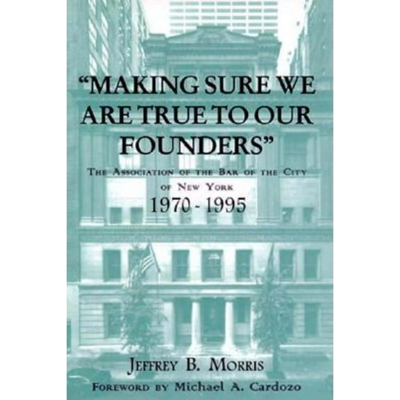 Making Sure We Are True to Our Founders: The Association of the Bar of the City of Ny, 1970-95, (Hardcover)