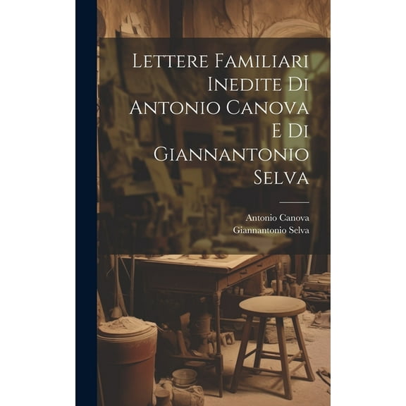 Lettere Familiari Inedite Di Antonio Canova E Di Giannantonio Selva (Hardcover)