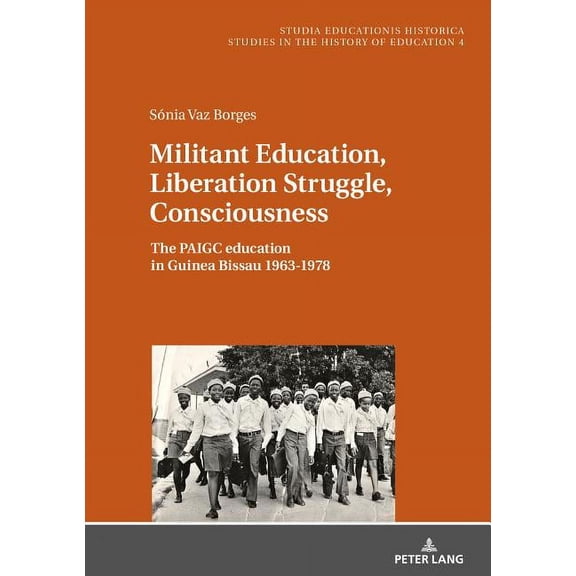 Studia Educationis Historica Militant Education, Liberation Struggle, Consciousness:: The Paigc Education in Guinea Bissau 1963-1978., Book 4, (Hardcover)