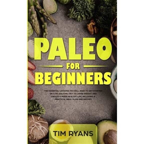 Pre-Owned Paleo For Beginners : The Essential Lessons You Will Need To Get Started On A Paleolithic Diet To Loose Weight And Create A More Healthy Life, Includi