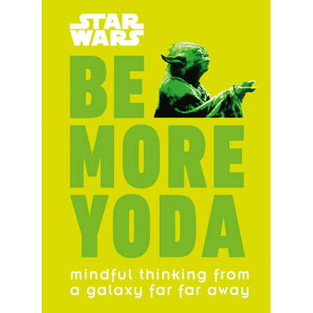 Star Wars: Be More Yoda : Mindful Thinking from a Galaxy Far Far Away