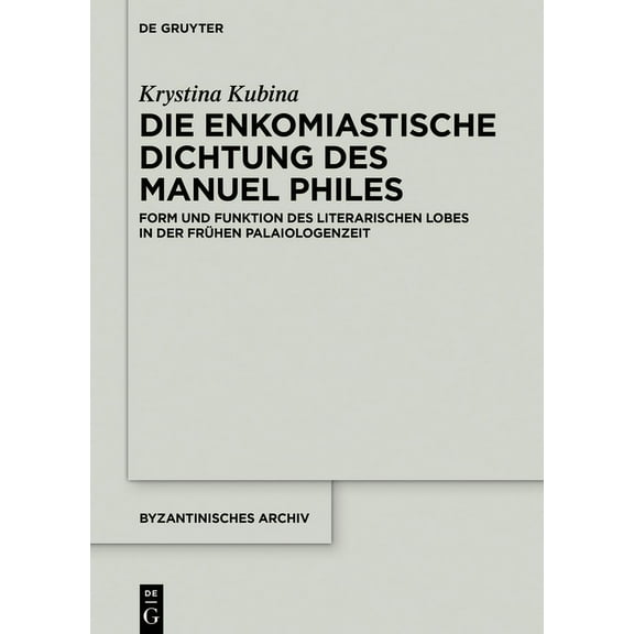 Byzantinisches Archiv Die Enkomiastische Dichtung Des Manuel Philes: Form Und Funktion Des Literarischen Lobes in Der FrÃ¼hen Palaiologenzeit, Book 38, (Hardcover)