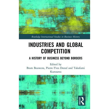 Routledge International Studies in Busin Industries and Global Competition: A History of Business Beyond Borders (Hardcover)