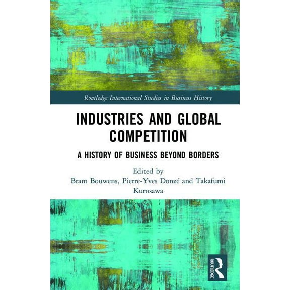 Routledge International Studies in Busin Industries and Global Competition: A History of Business Beyond Borders, (Hardcover)
