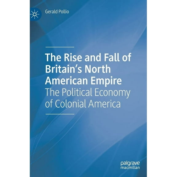 The Rise and Fall of Britain's North American Empire: The Political Economy of Colonial America, (Hardcover)