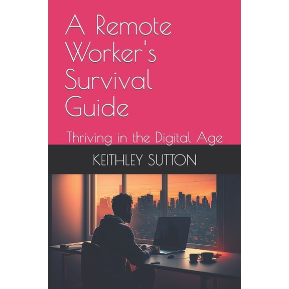 A Remote Worker's Survival Guide: Thriving in the Digital Age, (Paperback)