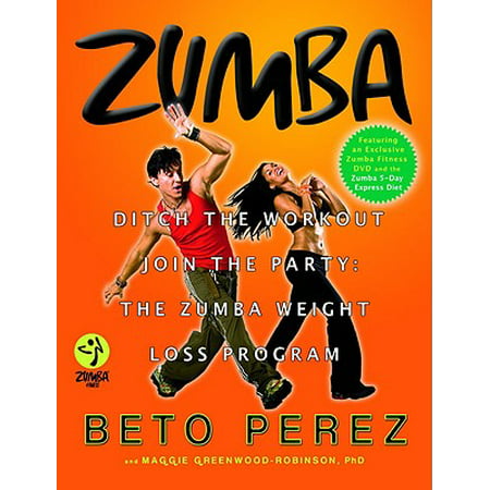 Zumba : Ditch the Workout, Join the Party! The Zumba Weight Loss